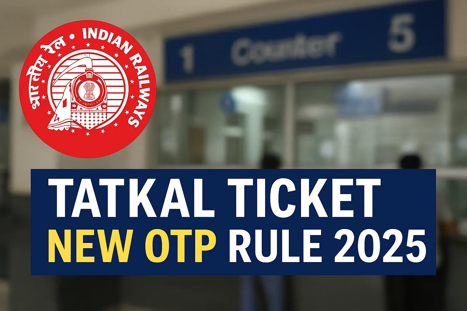 Tatkal Ticket New Rules 2025 Indian Railways Tatkal OTP Rule Tatkal Ticket Booking Process 2025 Railway Counter Ticket OTP Verification New Railway Rules India 2025 Tatkal Booking Changes